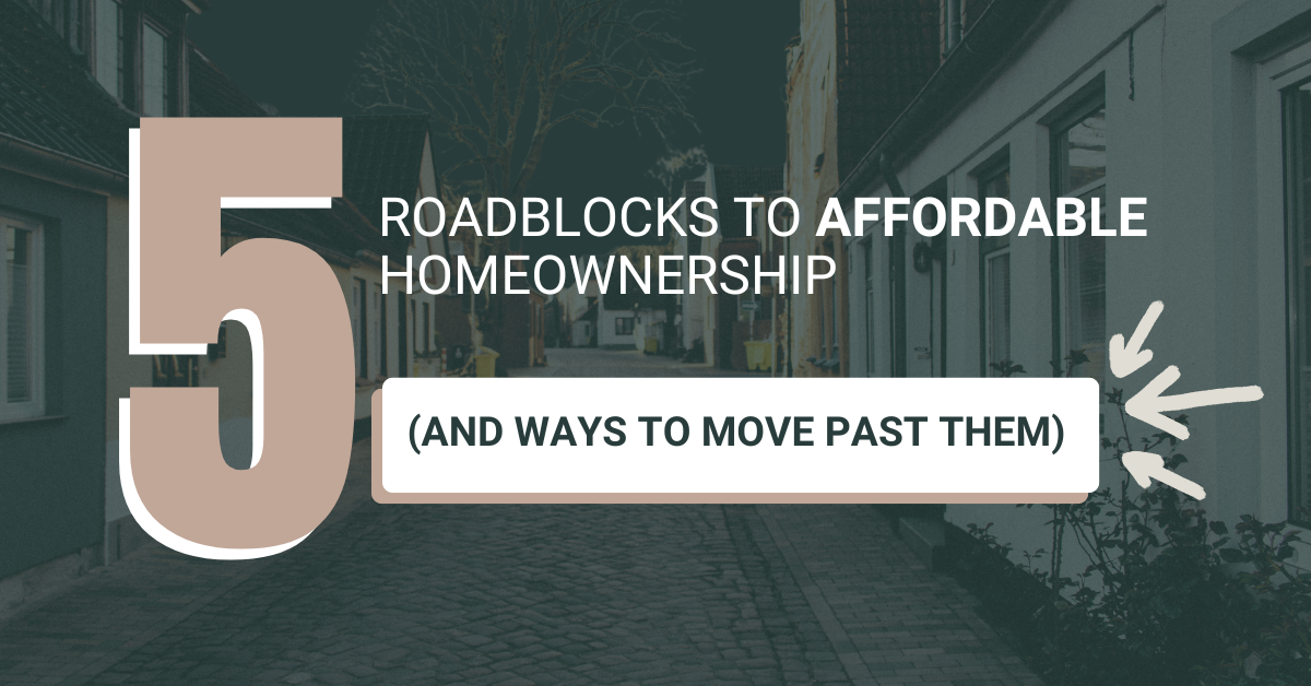 5 ROADBLOCKS TO AFFORDABLE HOMEOWNERSHIP